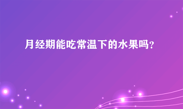 月经期能吃常温下的水果吗？