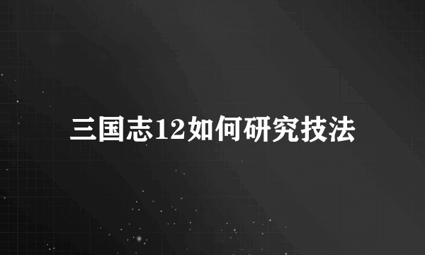 三国志12如何研究技法