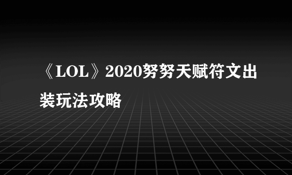 《LOL》2020努努天赋符文出装玩法攻略