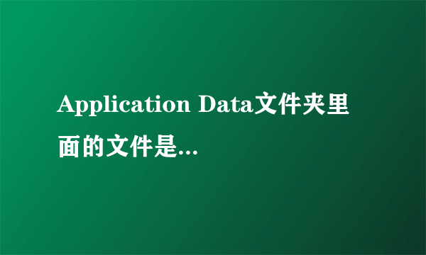 Application Data文件夹里面的文件是做什么的