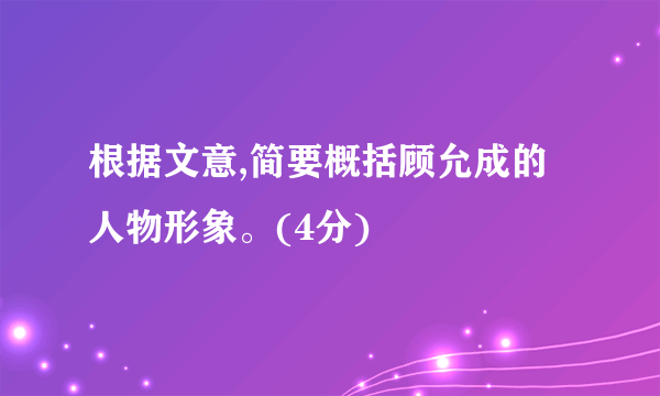 根据文意,简要概括顾允成的人物形象。(4分)