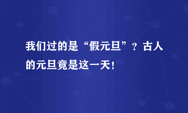 我们过的是“假元旦”？古人的元旦竟是这一天！