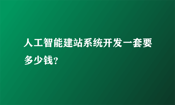 人工智能建站系统开发一套要多少钱？