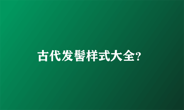 古代发髻样式大全？