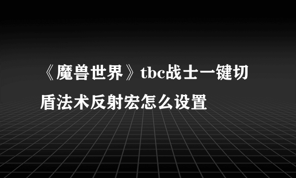 《魔兽世界》tbc战士一键切盾法术反射宏怎么设置