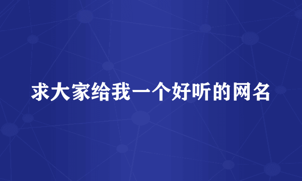 求大家给我一个好听的网名