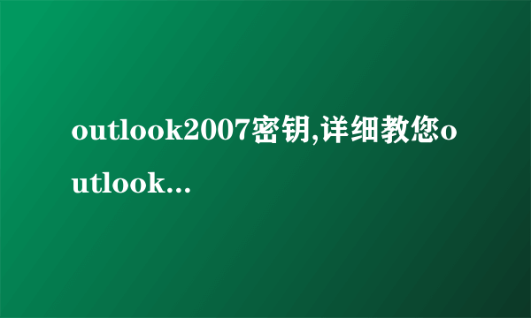 outlook2007密钥,详细教您outlook2007的激活密钥-飞外