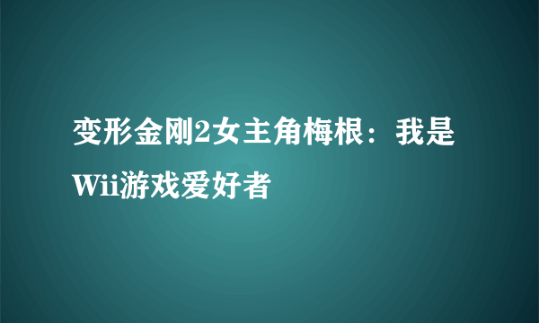 变形金刚2女主角梅根：我是Wii游戏爱好者