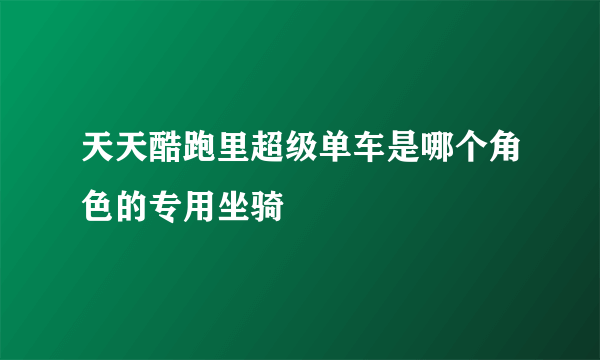 天天酷跑里超级单车是哪个角色的专用坐骑