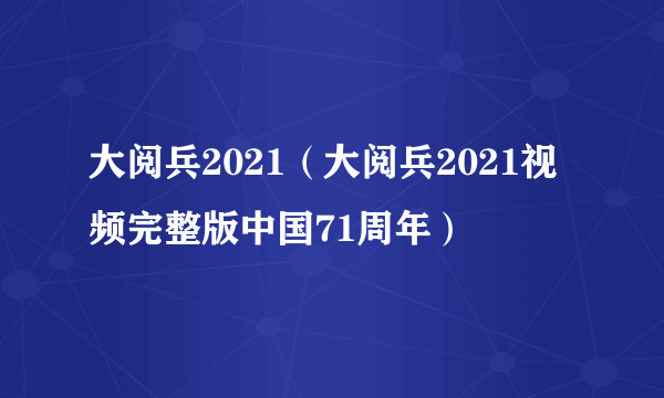 大阅兵2021（大阅兵2021视频完整版中国71周年）