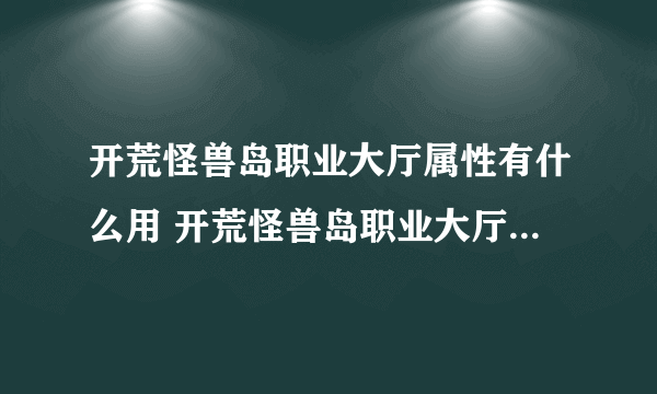 开荒怪兽岛职业大厅属性有什么用 开荒怪兽岛职业大厅属性作用介绍