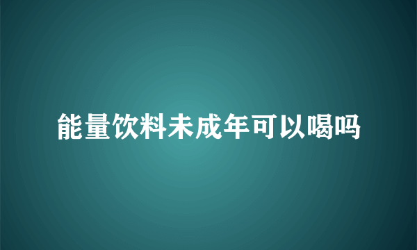 能量饮料未成年可以喝吗