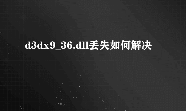 d3dx9_36.dll丢失如何解决