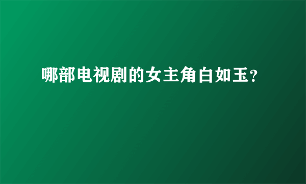 哪部电视剧的女主角白如玉？