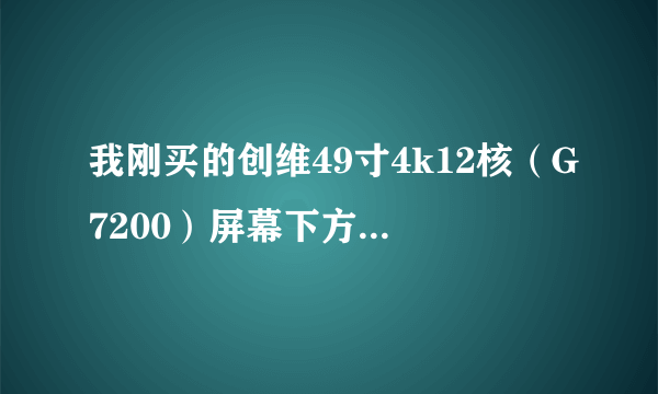 我刚买的创维49寸4k12核（G7200）屏幕下方的边框是不锈钢的，开机放电视很快就很烫手的，就是