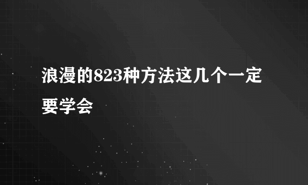 浪漫的823种方法这几个一定要学会