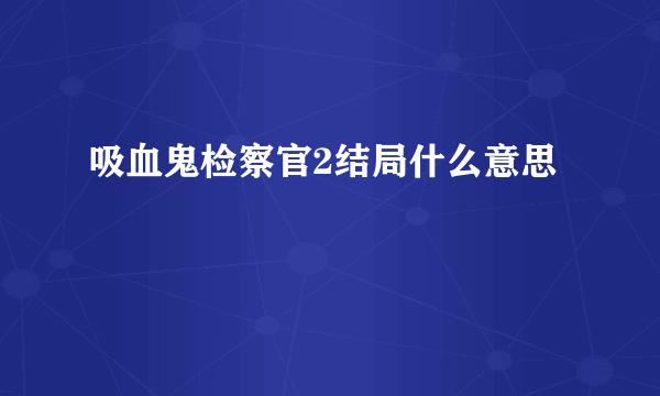 吸血鬼检察官2结局什么意思