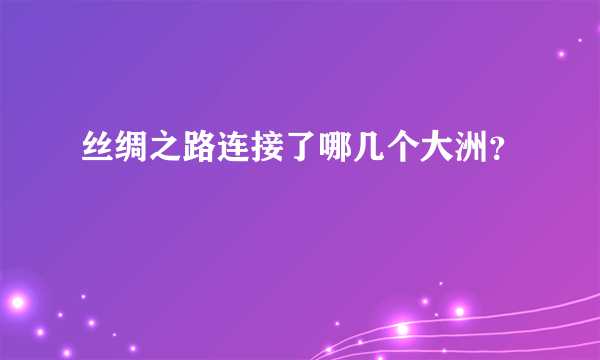 丝绸之路连接了哪几个大洲？