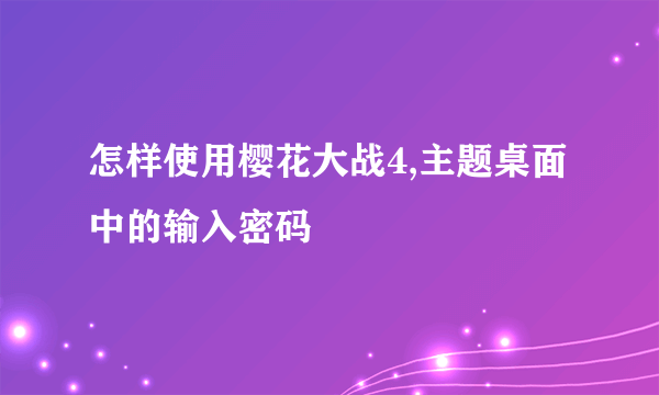 怎样使用樱花大战4,主题桌面中的输入密码