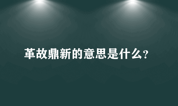 革故鼎新的意思是什么？