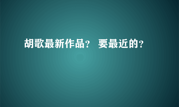 胡歌最新作品？ 要最近的？