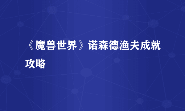 《魔兽世界》诺森德渔夫成就攻略