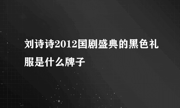 刘诗诗2012国剧盛典的黑色礼服是什么牌子