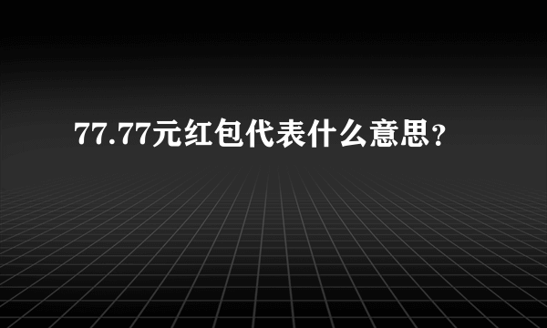 77.77元红包代表什么意思？