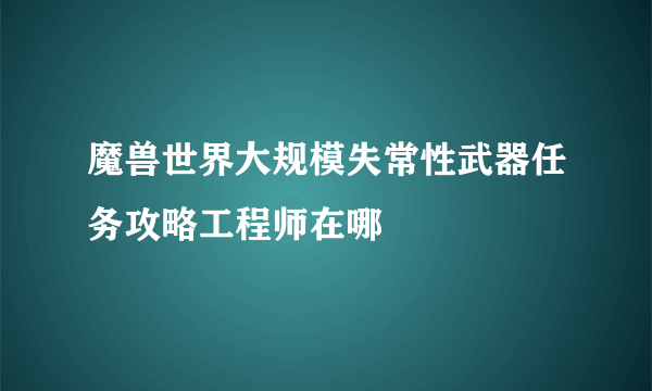 魔兽世界大规模失常性武器任务攻略工程师在哪