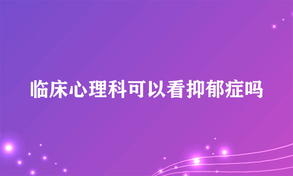 临床心理科可以看抑郁症吗