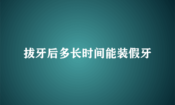 拔牙后多长时间能装假牙