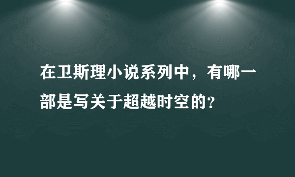 在卫斯理小说系列中，有哪一部是写关于超越时空的？