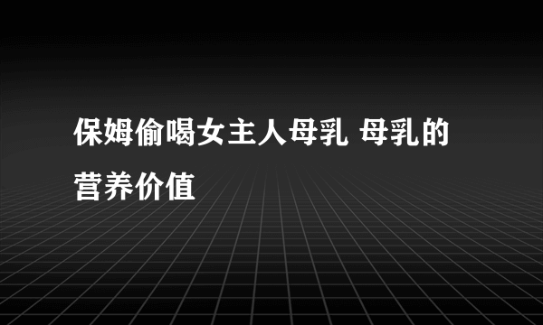 保姆偷喝女主人母乳 母乳的营养价值