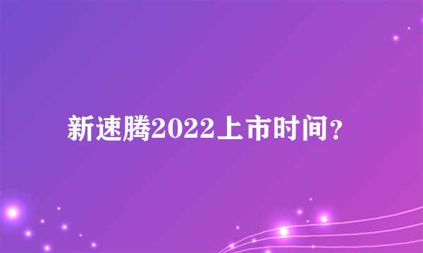 新速腾2022上市时间？