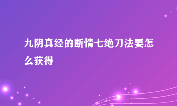 九阴真经的断情七绝刀法要怎么获得