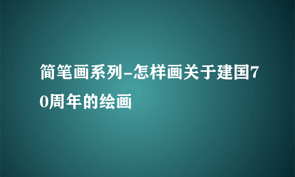 简笔画系列-怎样画关于建国70周年的绘画