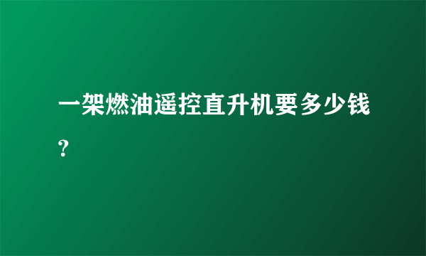 一架燃油遥控直升机要多少钱？