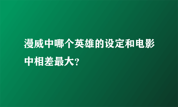 漫威中哪个英雄的设定和电影中相差最大？