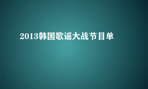 2013韩国歌谣大战节目单