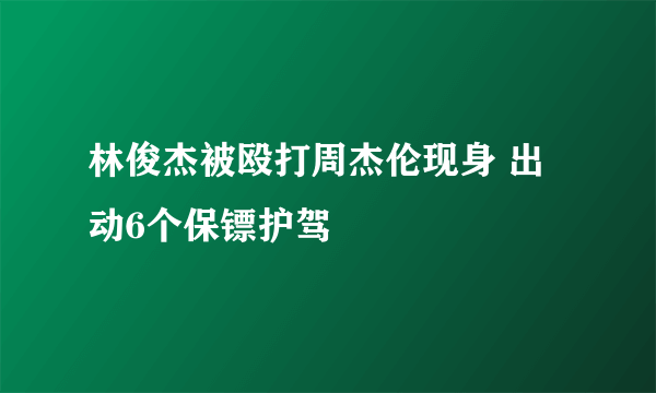 林俊杰被殴打周杰伦现身 出动6个保镖护驾