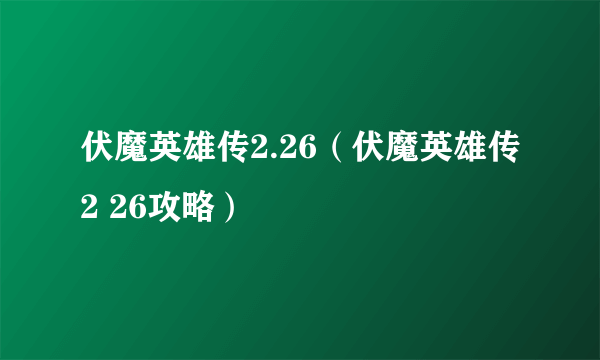 伏魔英雄传2.26（伏魔英雄传2 26攻略）