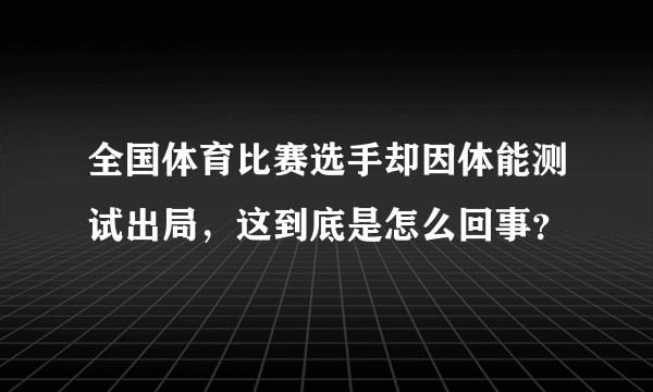 全国体育比赛选手却因体能测试出局，这到底是怎么回事？