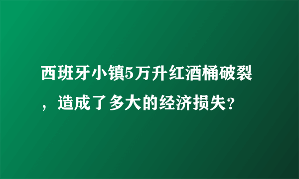 西班牙小镇5万升红酒桶破裂，造成了多大的经济损失？