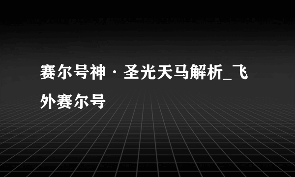 赛尔号神·圣光天马解析_飞外赛尔号