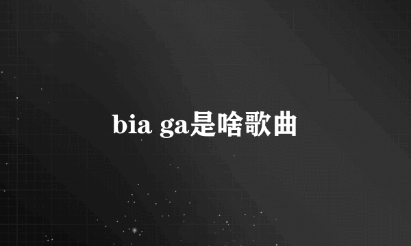 bia ga是啥歌曲