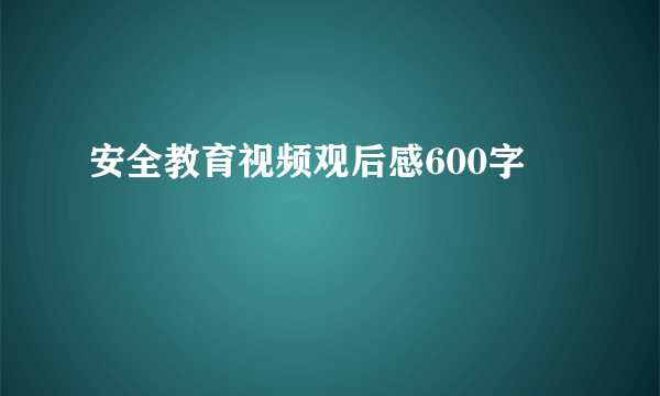 安全教育视频观后感600字