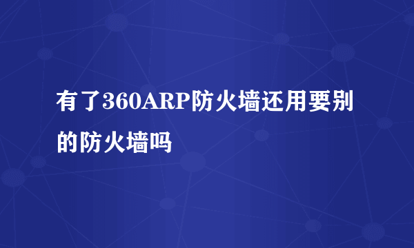 有了360ARP防火墙还用要别的防火墙吗