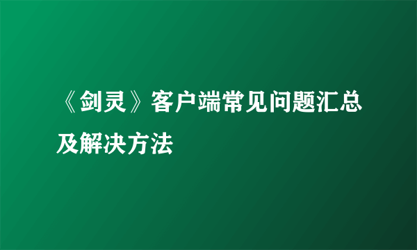 《剑灵》客户端常见问题汇总及解决方法