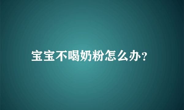 宝宝不喝奶粉怎么办？