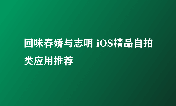 回味春娇与志明 iOS精品自拍类应用推荐